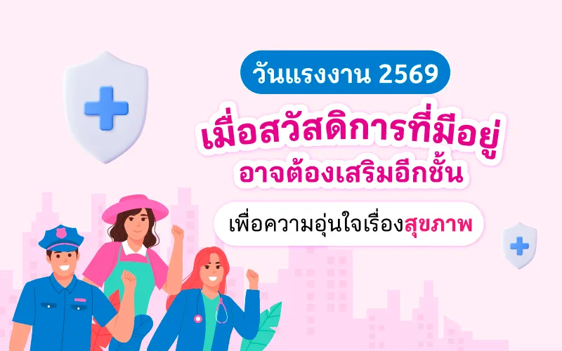 วันแรงงาน 2569 เมื่อสวัสดิการที่มีอยู่ อาจต้องเสริมอีกชั้น เพื่อความอุ่นใจเรื่องสุขภาพ